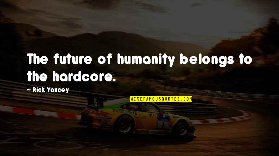 Yancey Quotes By Rick Yancey: The future of humanity belongs to the hardcore. Yancey Quotes By Rick Yancey: The future of humanity belongs to the hardcore.