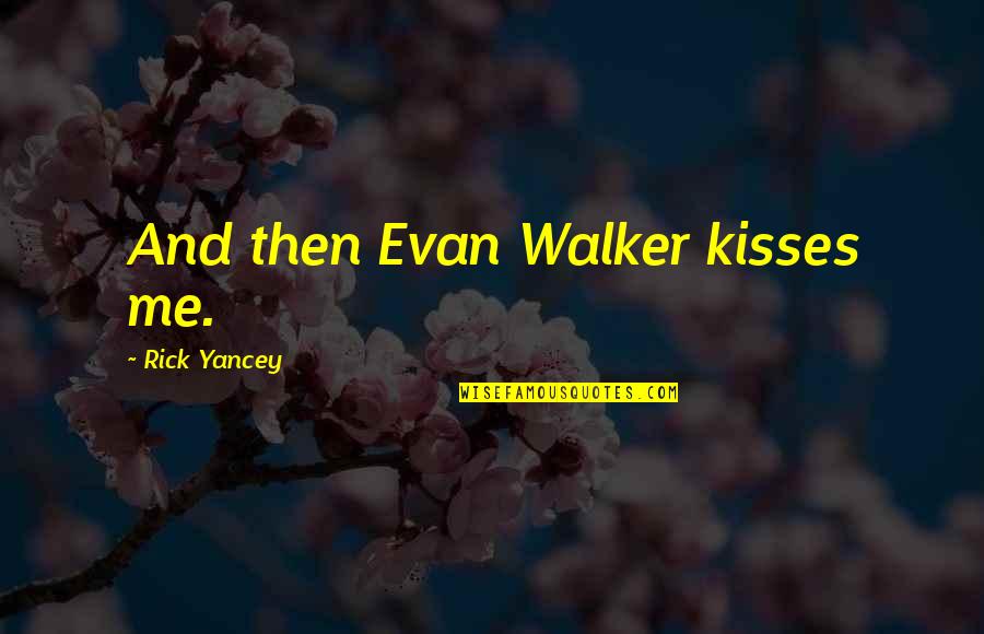 Yancey Quotes By Rick Yancey: And then Evan Walker kisses me. Yancey Quotes By Rick Yancey: And then Evan Walker kisses me.