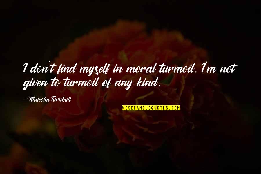 Yancovich Quotes By Malcolm Turnbull: I don't find myself in moral turmoil. I'm Yancovich Quotes By Malcolm Turnbull: I don't find myself in moral turmoil. I'm