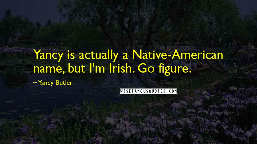 Yancy Butler quotes: Yancy is actually a Native-American name, but I'm Irish. Go figure.