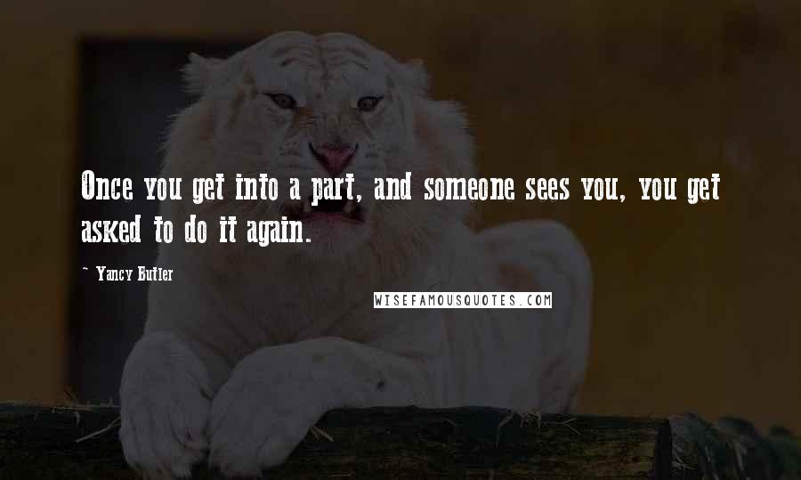 Yancy Butler quotes: Once you get into a part, and someone sees you, you get asked to do it again.