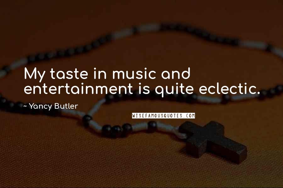 Yancy Butler quotes: My taste in music and entertainment is quite eclectic.