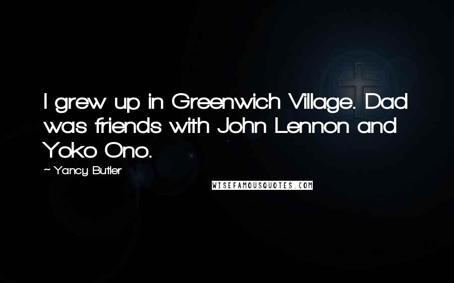 Yancy Butler quotes: I grew up in Greenwich Village. Dad was friends with John Lennon and Yoko Ono.