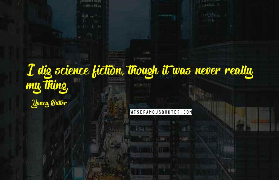 Yancy Butler quotes: I dig science fiction, though it was never really my thing.