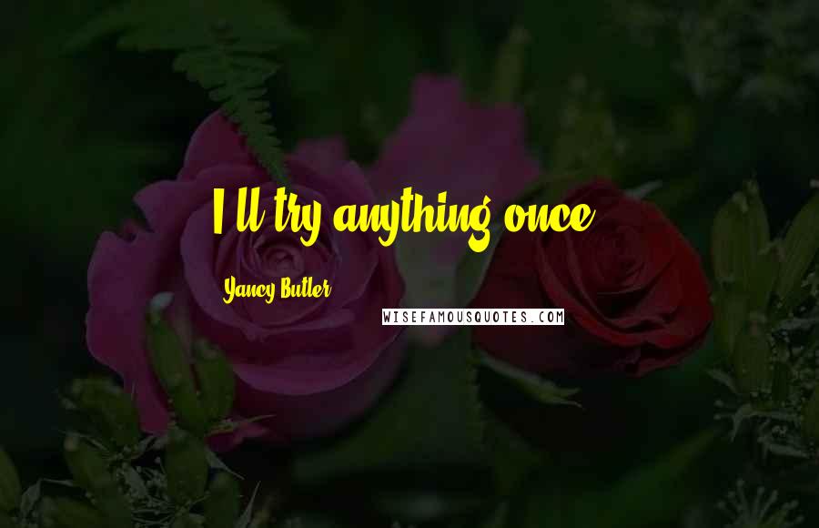 Yancy Butler quotes: I'll try anything once.