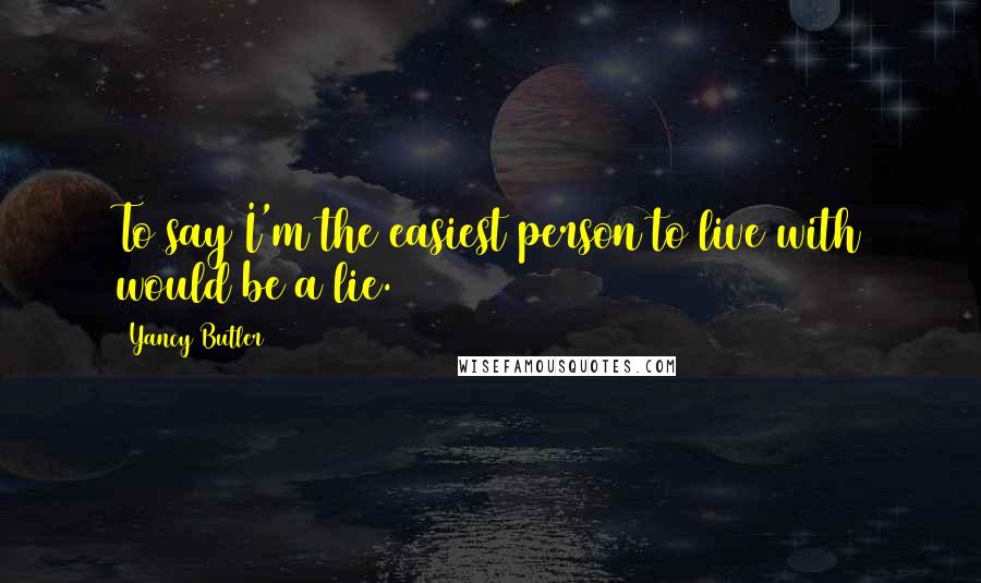 Yancy Butler quotes: To say I'm the easiest person to live with would be a lie.