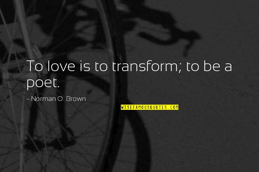 Yanda And Sons Quotes By Norman O. Brown: To love is to transform; to be a Yanda And Sons Quotes By Norman O. Brown: To love is to transform; to be a