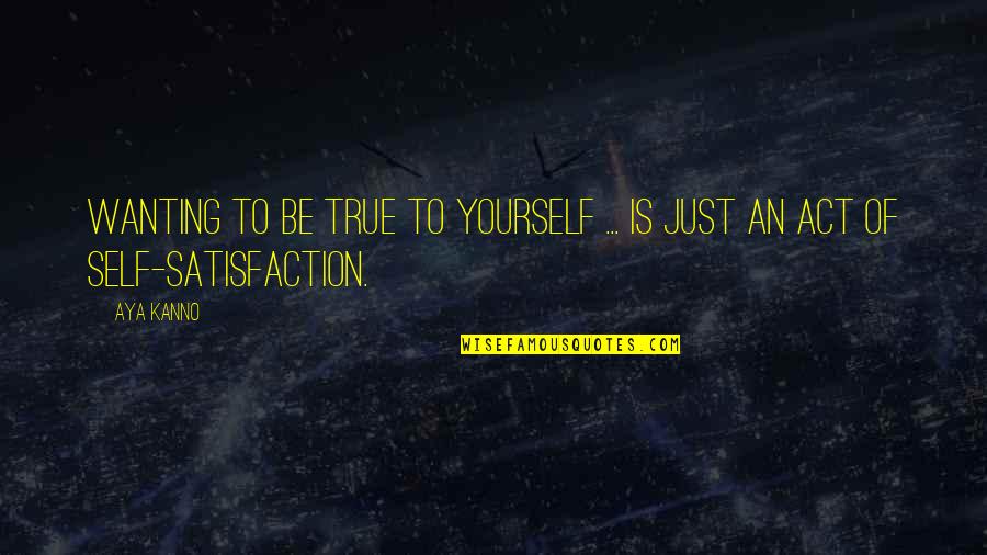 Yandeks Quotes By Aya Kanno: Wanting to be true to yourself ... Is