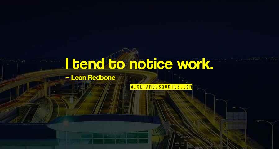 Yandeks Quotes By Leon Redbone: I tend to notice work.