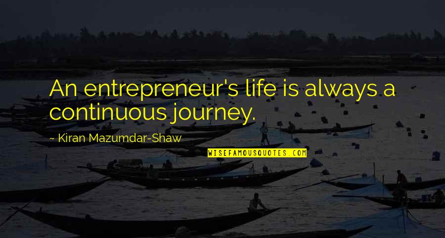 Yanek Quotes By Kiran Mazumdar-Shaw: An entrepreneur's life is always a continuous journey.