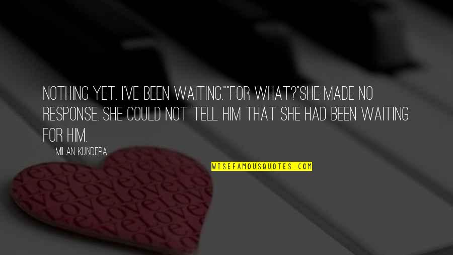 Yanev Cohen Quotes By Milan Kundera: Nothing yet. I've been waiting.""for what?"she made no Yanev Cohen Quotes By Milan Kundera: Nothing yet. I've been waiting.""for what?"she made no