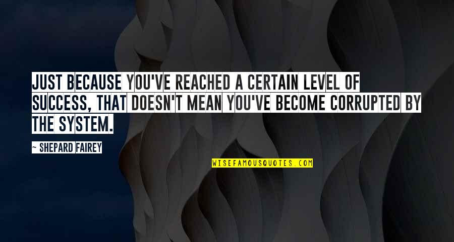 Yanev Cohen Quotes By Shepard Fairey: Just because you've reached a certain level of