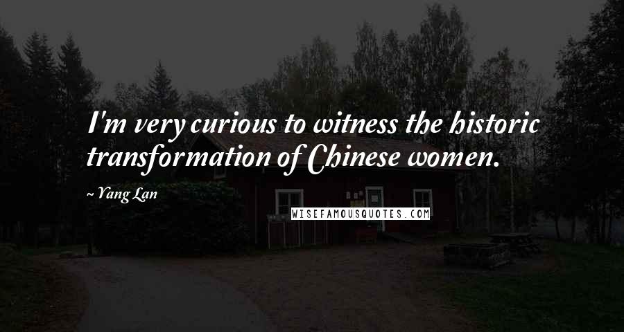 Yang Lan quotes: I'm very curious to witness the historic transformation of Chinese women.