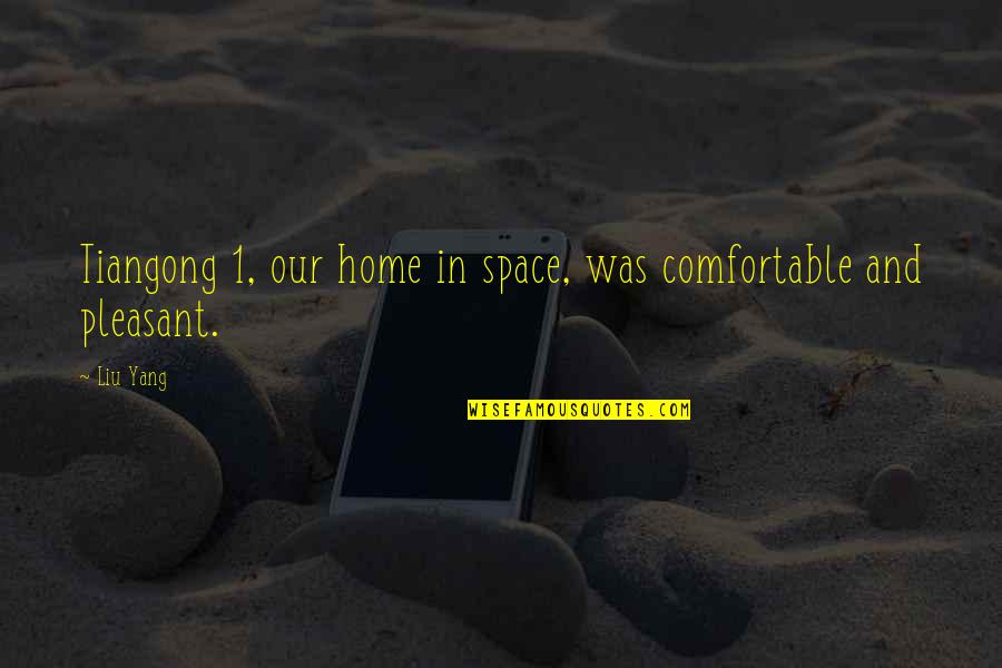 Yang.terdalam Quotes By Liu Yang: Tiangong 1, our home in space, was comfortable