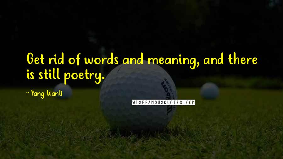 Yang Wanli quotes: Get rid of words and meaning, and there is still poetry.