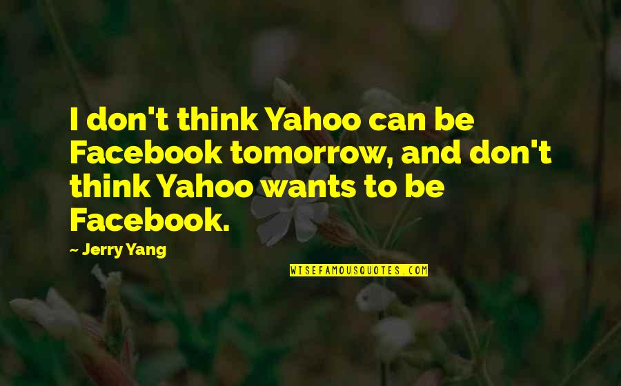 Yang Yang Quotes By Jerry Yang: I don't think Yahoo can be Facebook tomorrow, Yang Yang Quotes By Jerry Yang: I don't think Yahoo can be Facebook tomorrow,