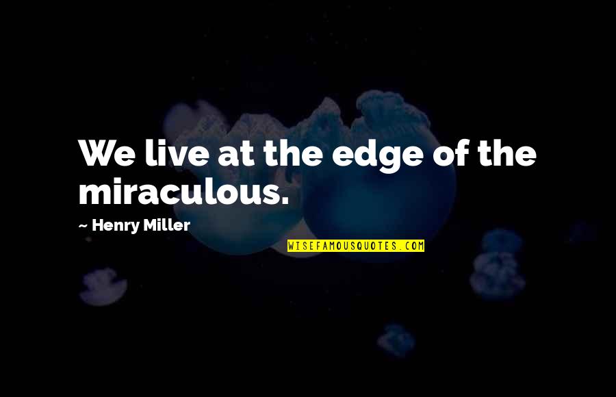 Yanga Vs Kagera Quotes By Henry Miller: We live at the edge of the miraculous. Yanga Vs Kagera Quotes By Henry Miller: We live at the edge of the miraculous.