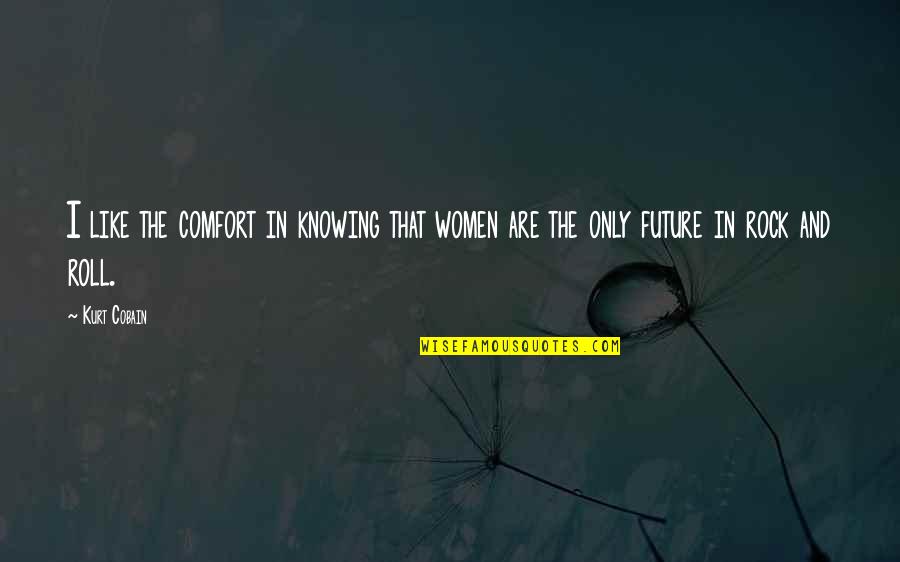 Yangchen China Quotes By Kurt Cobain: I like the comfort in knowing that women