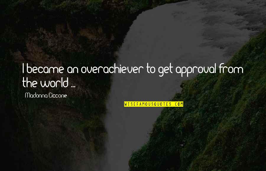 Yangin Quotes By Madonna Ciccone: I became an overachiever to get approval from Yangin Quotes By Madonna Ciccone: I became an overachiever to get approval from