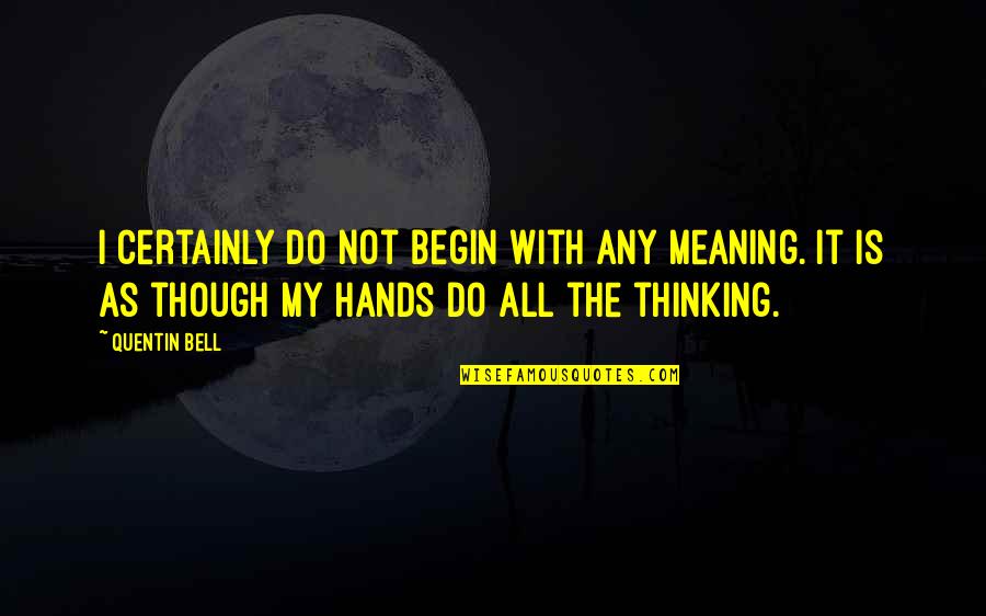 Yangin Quotes By Quentin Bell: I certainly do not begin with any meaning. Yangin Quotes By Quentin Bell: I certainly do not begin with any meaning.