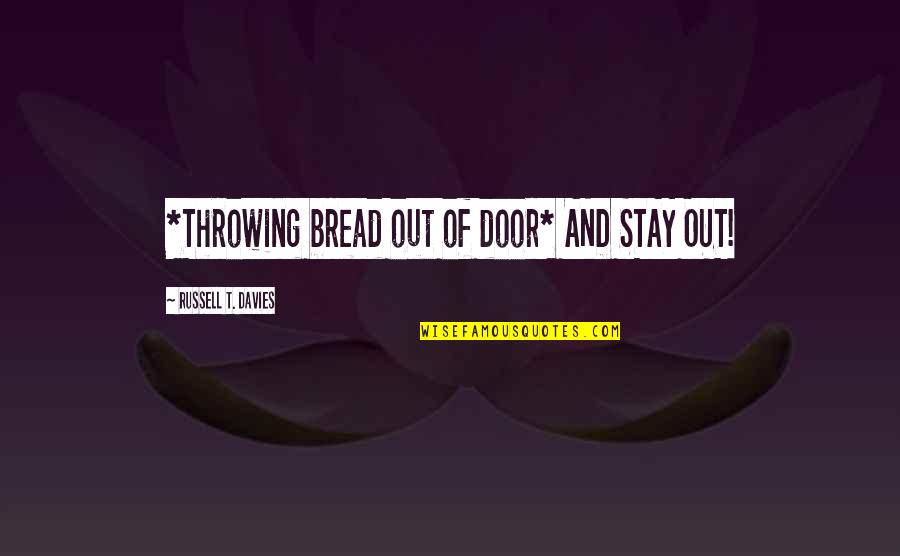 Yangnouvong Quotes By Russell T. Davies: *Throwing bread out of door* AND STAY OUT! Yangnouvong Quotes By Russell T. Davies: *Throwing bread out of door* AND STAY OUT!