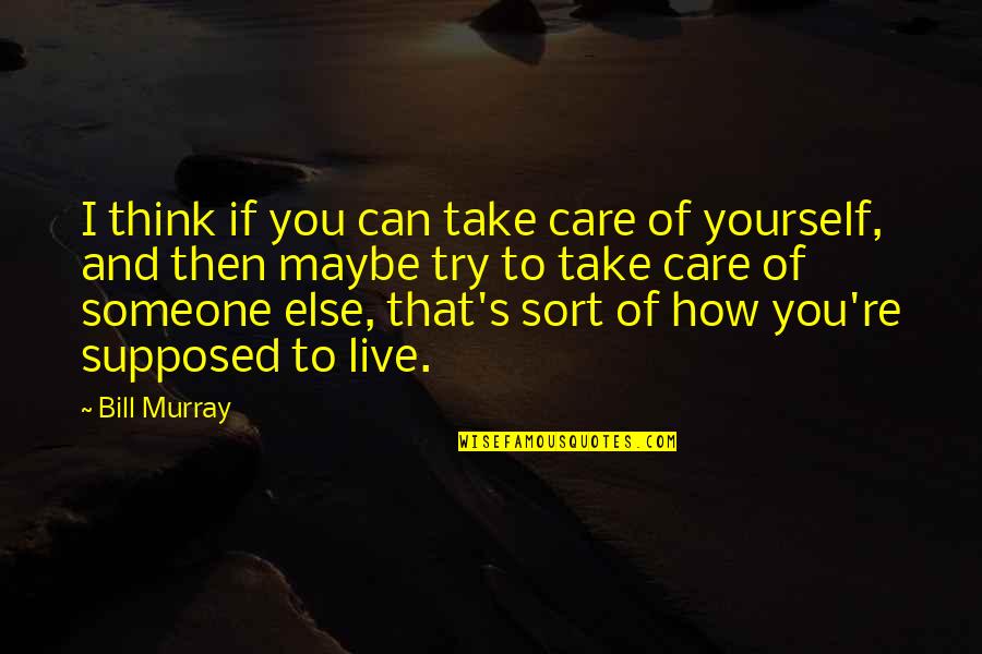 Yangnyum Quotes By Bill Murray: I think if you can take care of Yangnyum Quotes By Bill Murray: I think if you can take care of