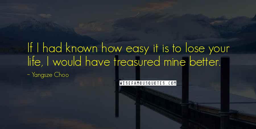 Yangsze Choo quotes: If I had known how easy it is to lose your life, I would have treasured mine better.