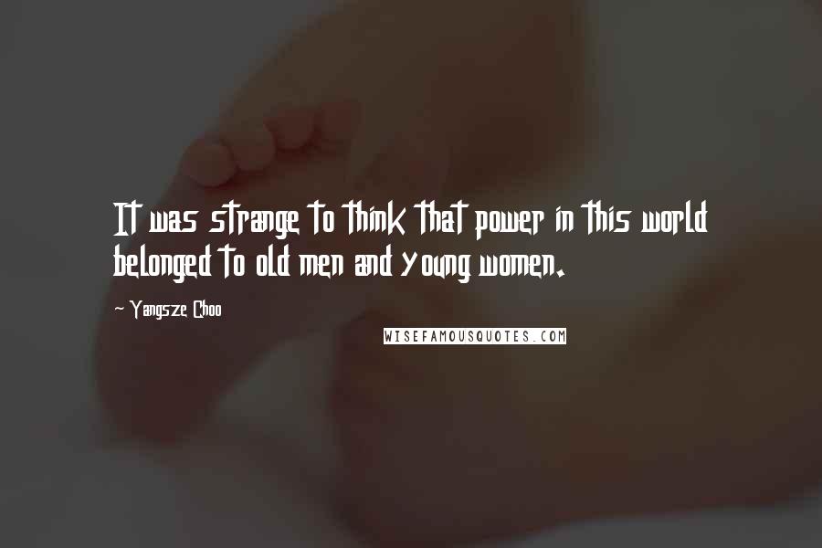 Yangsze Choo quotes: It was strange to think that power in this world belonged to old men and young women.