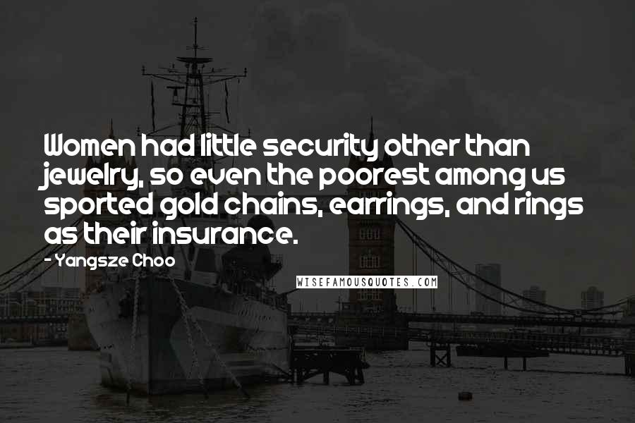 Yangsze Choo quotes: Women had little security other than jewelry, so even the poorest among us sported gold chains, earrings, and rings as their insurance.
