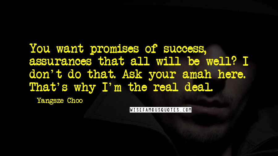 Yangsze Choo quotes: You want promises of success, assurances that all will be well? I don't do that. Ask your amah here. That's why I'm the real deal.