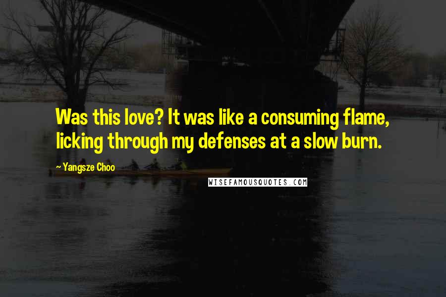 Yangsze Choo quotes: Was this love? It was like a consuming flame, licking through my defenses at a slow burn.