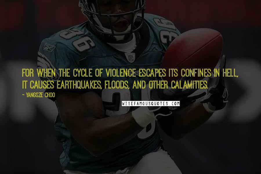 Yangsze Choo quotes: For when the cycle of violence escapes its confines in hell, it causes earthquakes, floods, and other calamities.