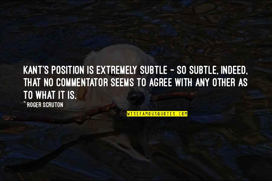 Yanguas Professional Quotes By Roger Scruton: Kant's position is extremely subtle - so subtle, Yanguas Professional Quotes By Roger Scruton: Kant's position is extremely subtle - so subtle,