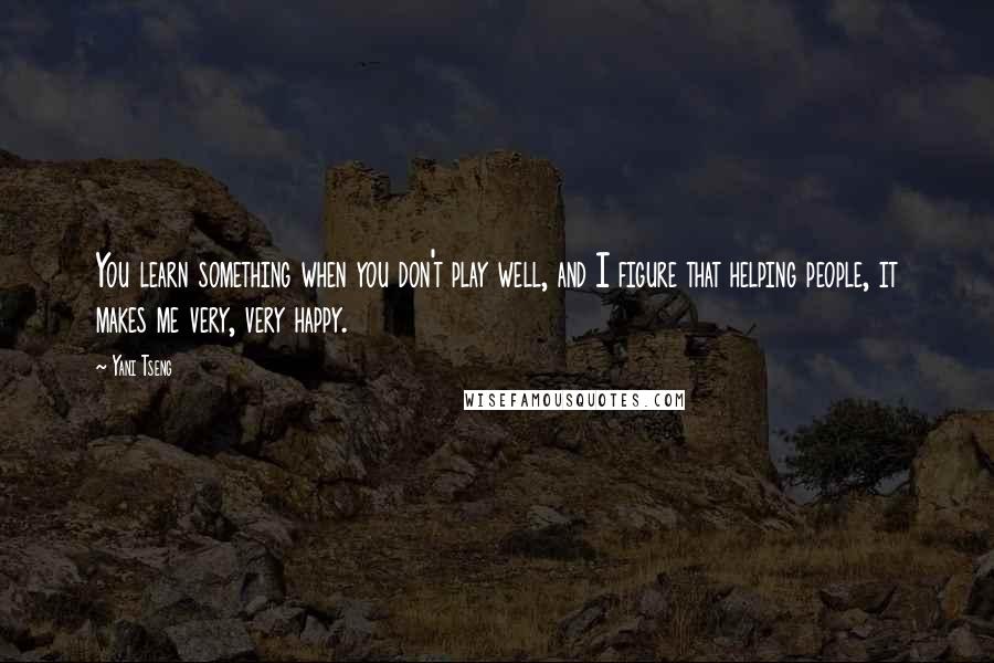 Yani Tseng quotes: You learn something when you don't play well, and I figure that helping people, it makes me very, very happy.