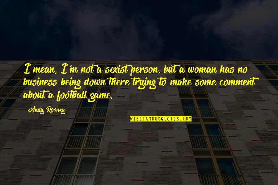 Yanier Quotes By Andy Rooney: I mean, I'm not a sexist person, but