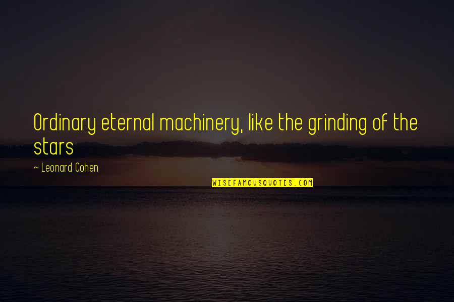 Yanier Quotes By Leonard Cohen: Ordinary eternal machinery, like the grinding of the