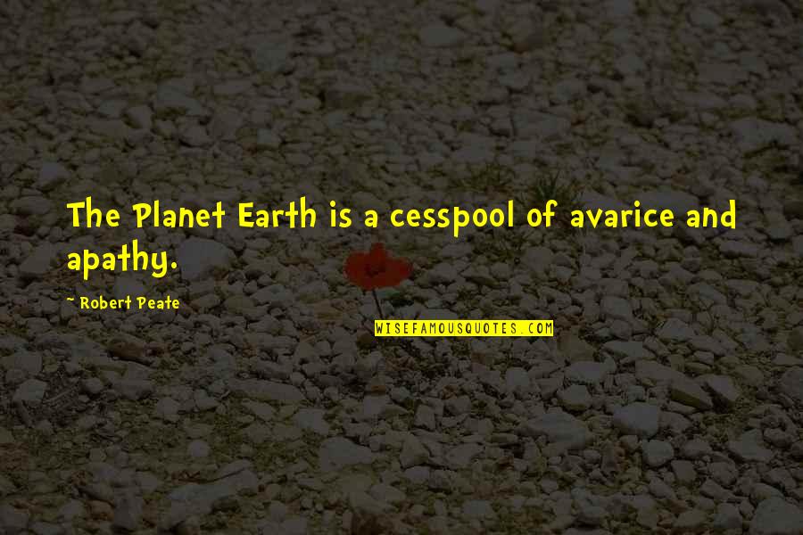 Yanille Quotes By Robert Peate: The Planet Earth is a cesspool of avarice