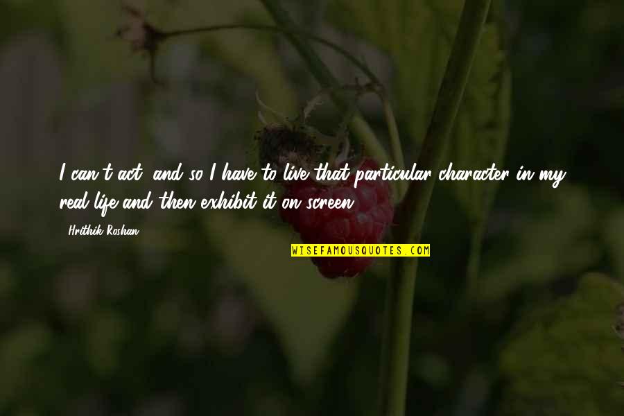Yanis Quotes By Hrithik Roshan: I can't act, and so I have to Yanis Quotes By Hrithik Roshan: I can't act, and so I have to