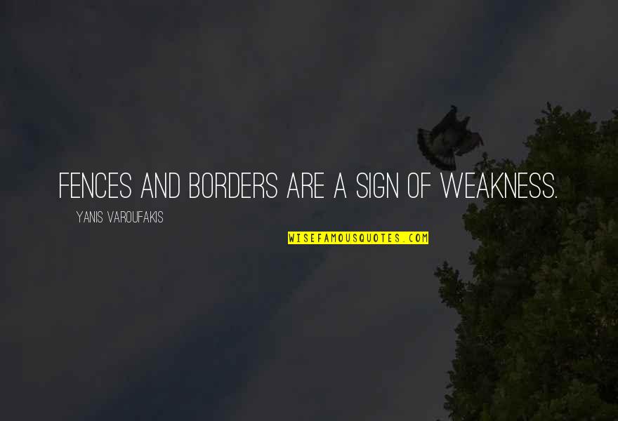 Yanis Quotes By Yanis Varoufakis: Fences and borders are a sign of weakness.
