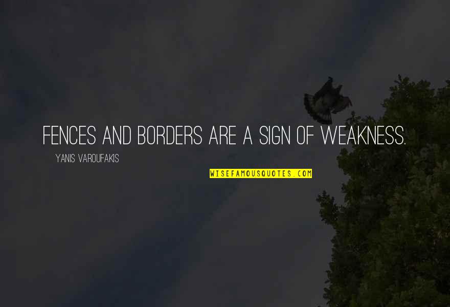 Yanis Quotes By Yanis Varoufakis: Fences and borders are a sign of weakness. Yanis Quotes By Yanis Varoufakis: Fences and borders are a sign of weakness.