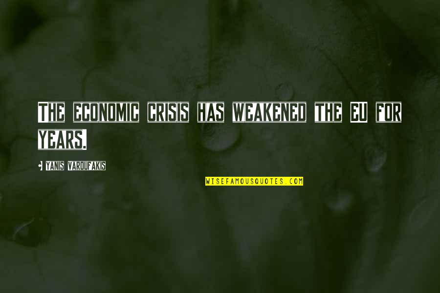 Yanis Quotes By Yanis Varoufakis: The economic crisis has weakened the EU for