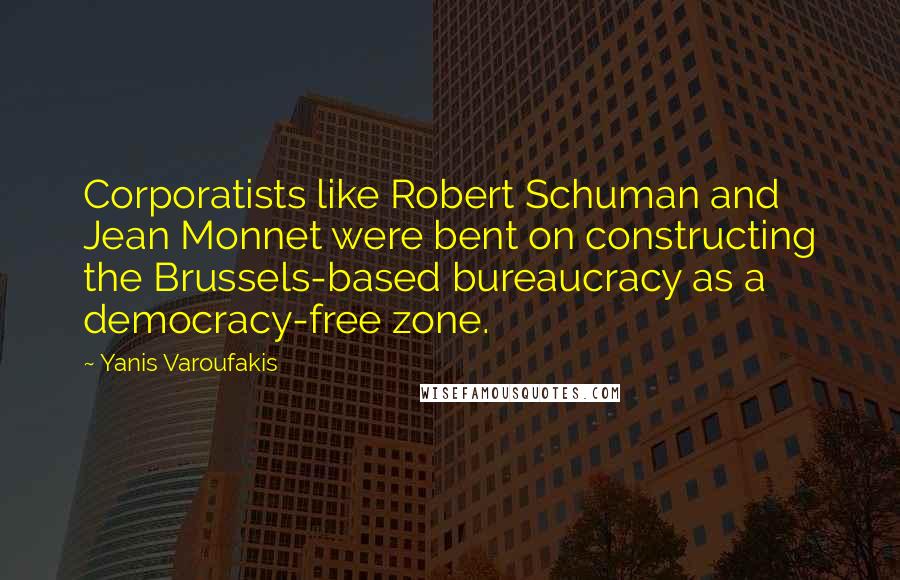 Yanis Varoufakis quotes: Corporatists like Robert Schuman and Jean Monnet were bent on constructing the Brussels-based bureaucracy as a democracy-free zone.