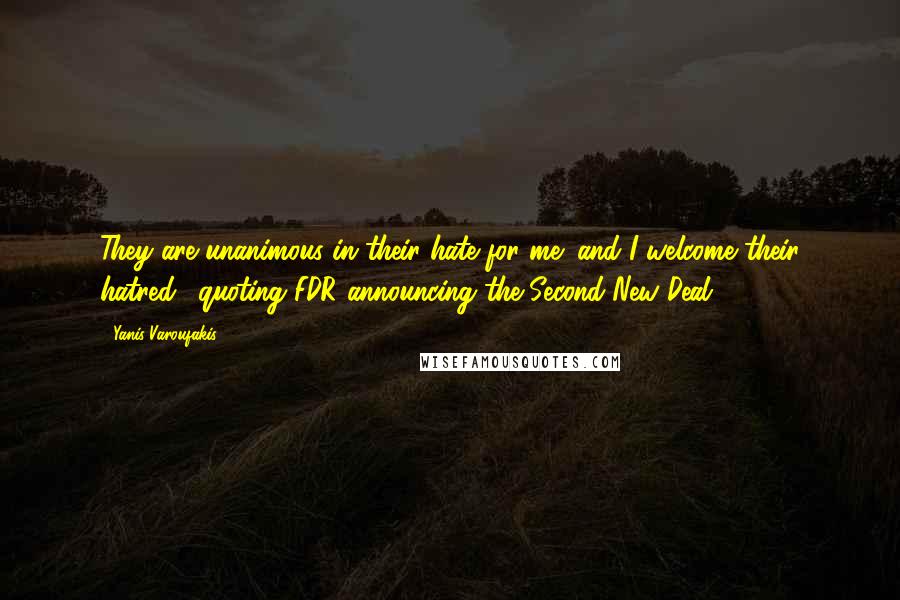 Yanis Varoufakis quotes: They are unanimous in their hate for me; and I welcome their hatred. (quoting FDR announcing the Second New Deal, 1936)