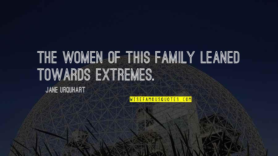 Yanka Industries Quotes By Jane Urquhart: The women of this family leaned towards extremes. Yanka Industries Quotes By Jane Urquhart: The women of this family leaned towards extremes.