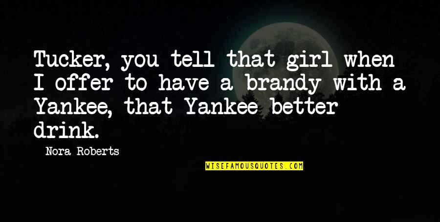 Yankee Quotes By Nora Roberts: Tucker, you tell that girl when I offer Yankee Quotes By Nora Roberts: Tucker, you tell that girl when I offer