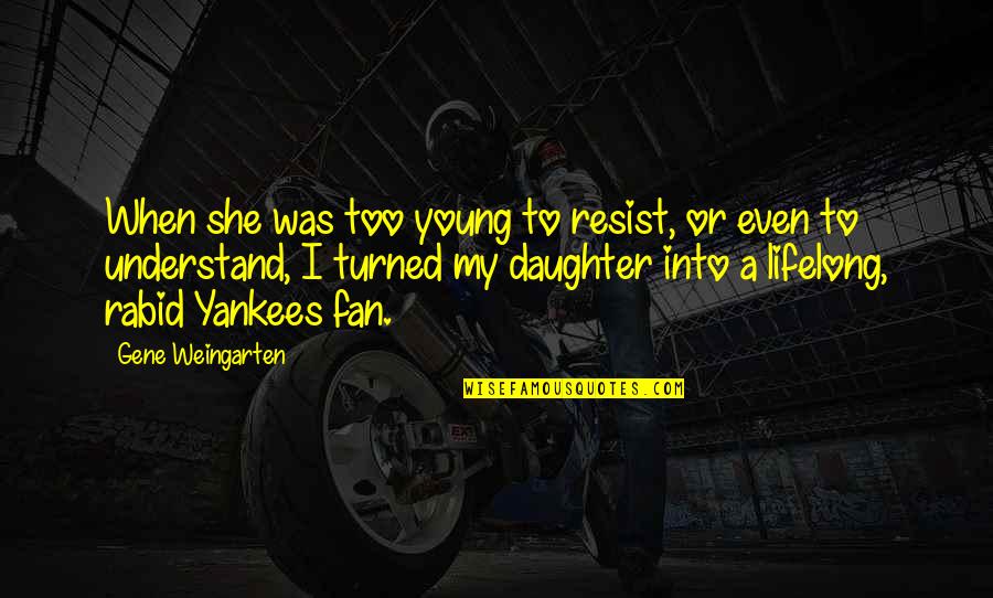 Yankees Fan Quotes By Gene Weingarten: When she was too young to resist, or