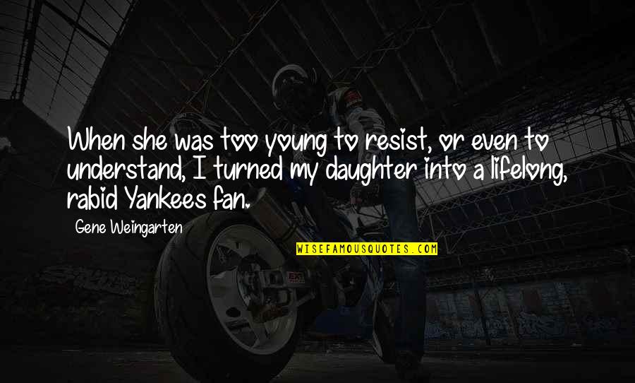 Yankees Quotes By Gene Weingarten: When she was too young to resist, or