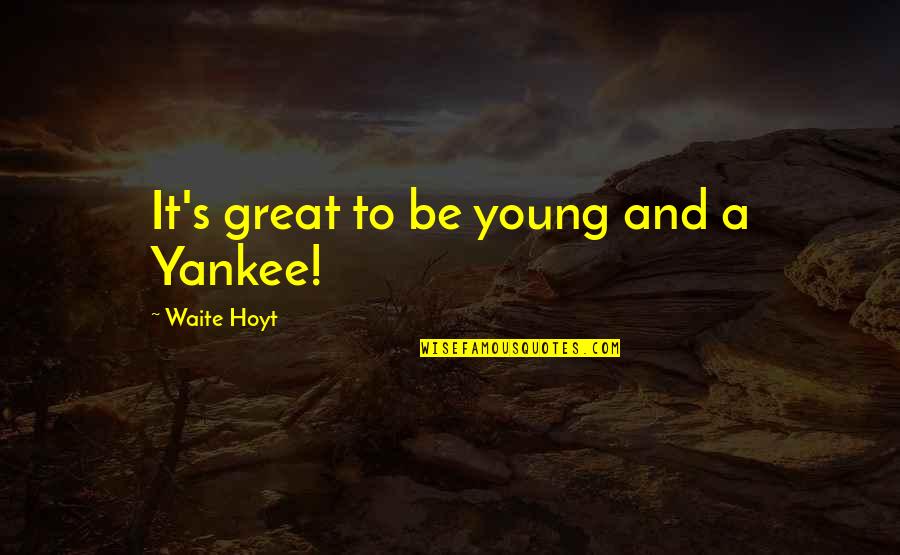 Yankees Quotes By Waite Hoyt: It's great to be young and a Yankee!