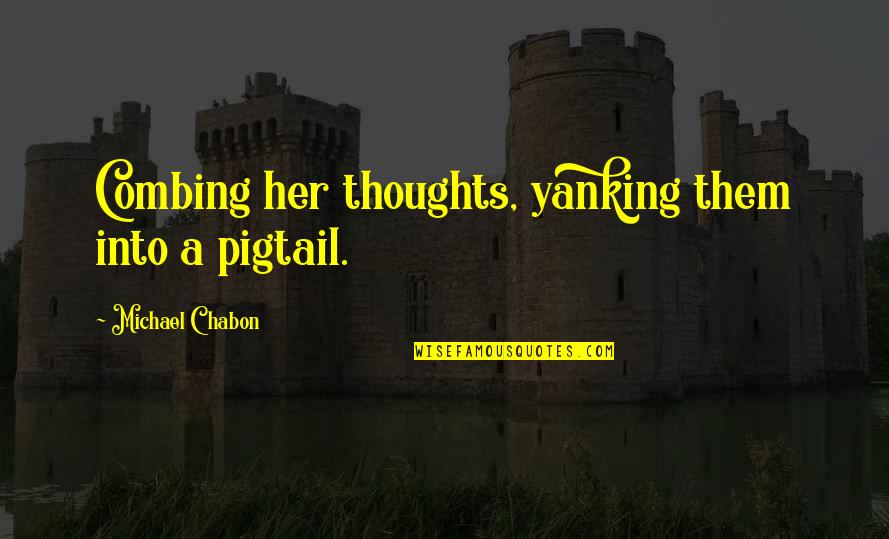 Yanking Quotes By Michael Chabon: Combing her thoughts, yanking them into a pigtail.