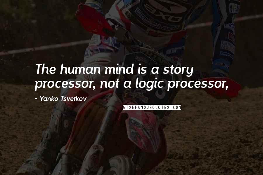 Yanko Tsvetkov quotes: The human mind is a story processor, not a logic processor,